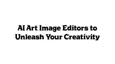 AI Art Image Editors to Unleash Your Creativity