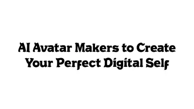 AI Avatar Makers to Create Your Perfect Digital Self