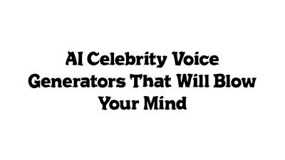 AI Celebrity Voice Generators That Will Blow Your Mind