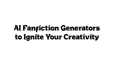 AI Fanfiction Generators to Ignite Your Creativity