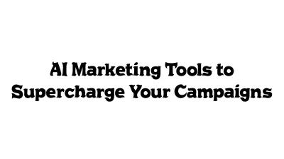 AI Marketing Tools to Supercharge Your Campaigns