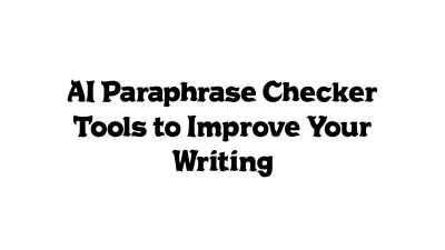 AI Paraphrase Checker Tools to Improve Your Writing
