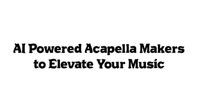 AI-Powered Acapella Makers to Elevate Your Music