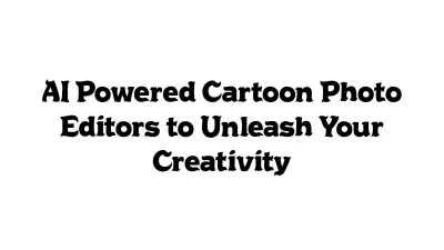 AI-Powered Cartoon Photo Editors to Unleash Your Creativity