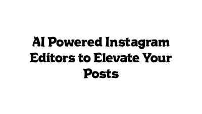 AI-Powered Instagram Editors to Elevate Your Posts