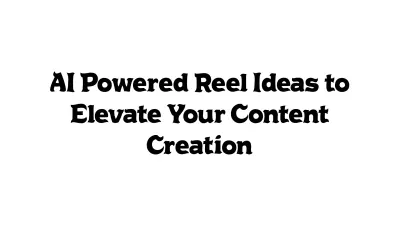 AI-Powered Reel Ideas to Elevate Your Content Creation