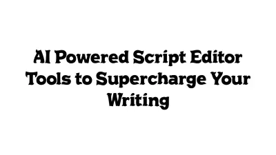 AI-Powered Script Editor Tools to Supercharge Your Writing