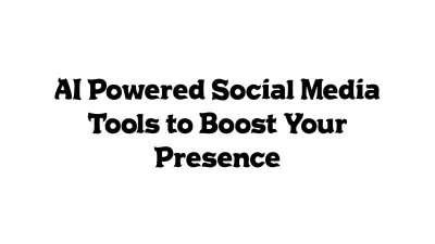 AI-Powered Social Media Tools to Boost Your Presence