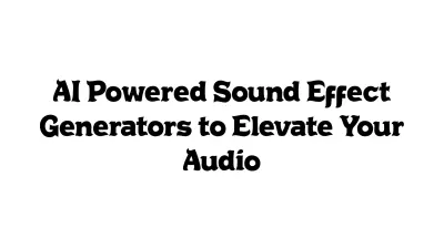 AI-Powered Sound Effect Generators to Elevate Your Audio