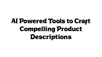 AI-Powered Tools to Craft Compelling Product Descriptions