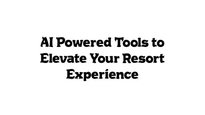 AI-Powered Tools to Elevate Your Resort Experience