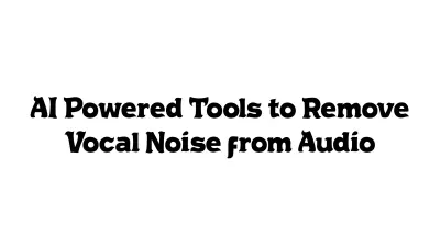 AI-Powered Tools to Remove Vocal Noise from Audio