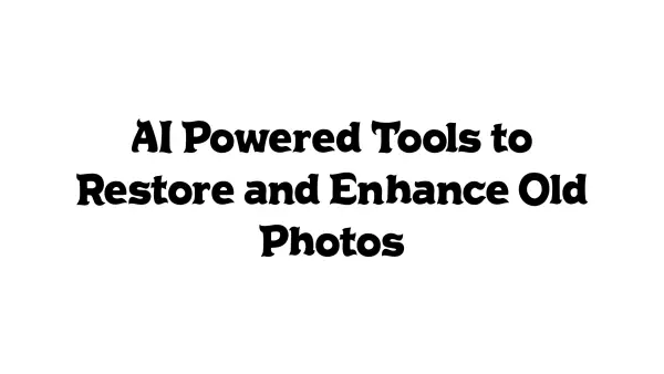 AI-Powered Tools to Restore and Enhance Old Photos