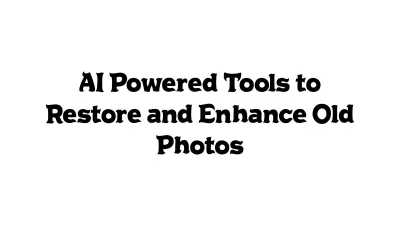 AI-Powered Tools to Restore and Enhance Old Photos