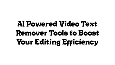 AI-Powered Video Text Remover Tools to Boost Your Editing Efficiency