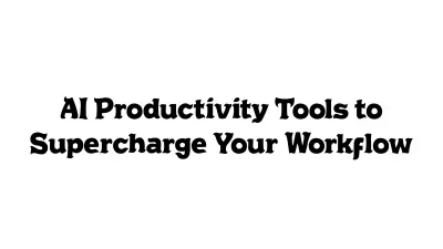 AI Productivity Tools to Supercharge Your Workflow