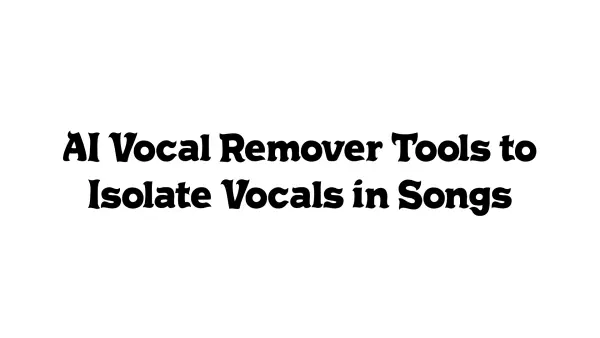 AI Vocal Remover Tools to Isolate Vocals in Songs