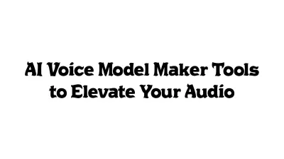 AI Voice Model Maker Tools to Elevate Your Audio