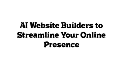 AI Website Builders to Streamline Your Online Presence