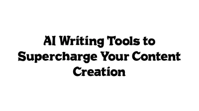 AI Writing Tools to Supercharge Your Content Creation