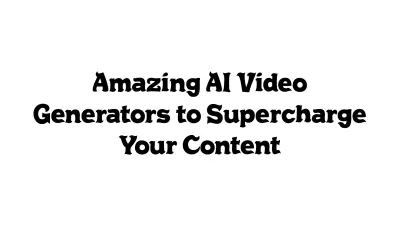 Amazing AI Video Generators to Supercharge Your Content