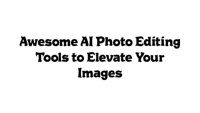 Awesome AI Photo Editing Tools to Elevate Your Images