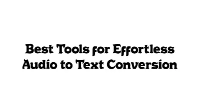 Best Tools for Effortless Audio-to-Text Conversion