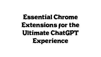 Essential Chrome Extensions for the Ultimate ChatGPT Experience