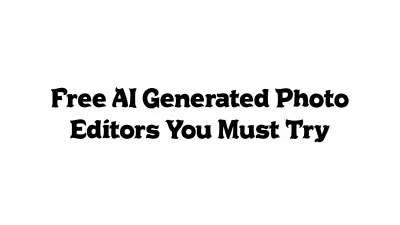 Free AI-Generated Photo Editors You Must Try