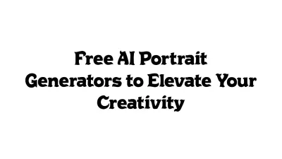 Free AI Portrait Generators to Elevate Your Creativity
