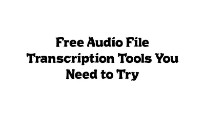 Free Audio File Transcription Tools You Need to Try