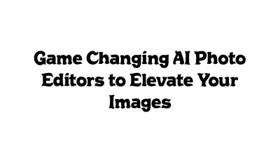 Game-Changing AI Photo Editors to Elevate Your Images