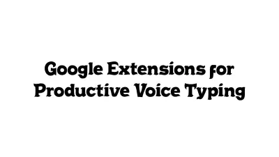 Google Extensions for Productive Voice Typing