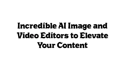 Incredible AI Image and Video Editors to Elevate Your Content