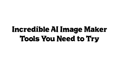 Incredible AI Image Maker Tools You Need to Try