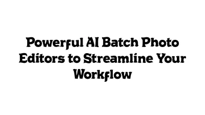 Powerful AI Batch Photo Editors to Streamline Your Workflow
