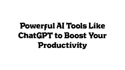 Powerful AI Tools Like ChatGPT to Boost Your Productivity