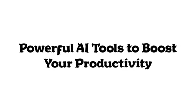 Powerful AI Tools to Boost Your Productivity